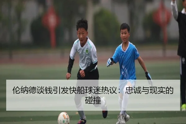 伦纳德谈钱引发快船球迷热议：忠诚与现实的碰撞 - LEYUESPORTS
